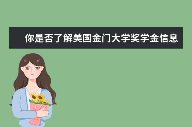 你是否了解美国金门大学奖学金信息？我知道的就是你关心的