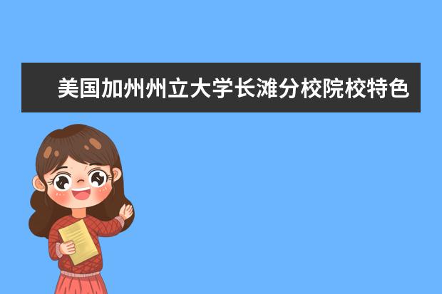 美国加州州立大学长滩分校院校特色有哪些？