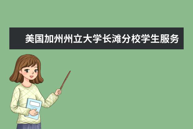 美国加州州立大学长滩分校学生服务有哪些？点我了解