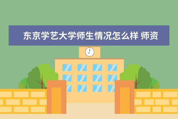 东京学艺大学师生情况怎么样 师资力量如何