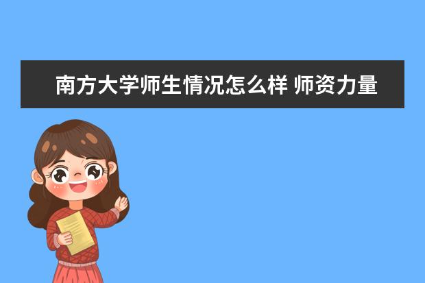 南方大学师生情况怎么样 师资力量如何