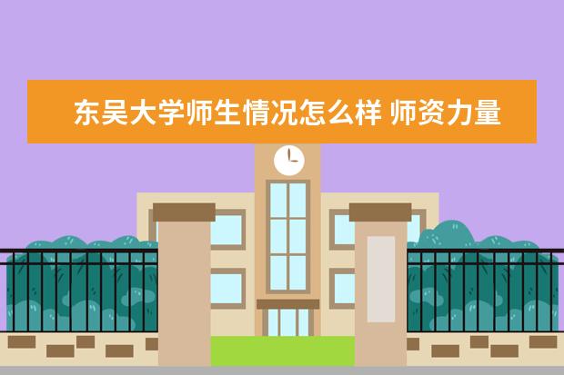 东吴大学师生情况怎么样 师资力量如何