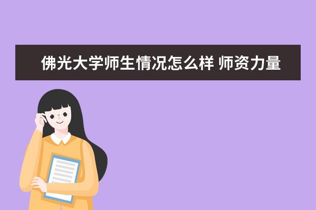 佛光大学师生情况怎么样 师资力量如何