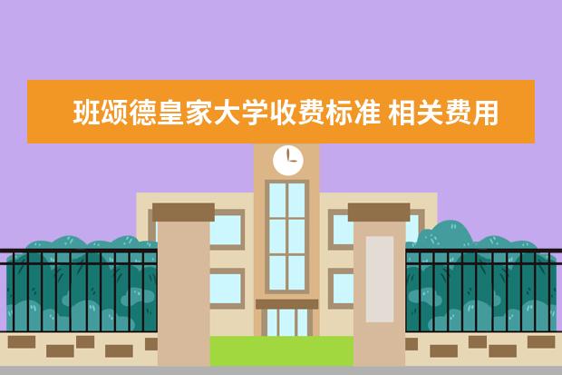 班颂德皇家大学收费标准 相关费用有哪些