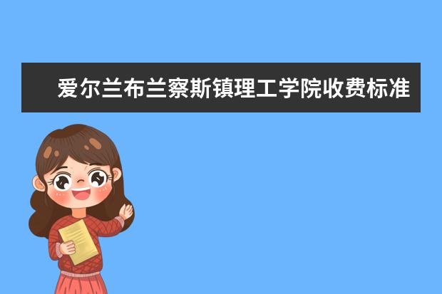 爱尔兰布兰察斯镇理工学院收费标准 相关费用有哪些