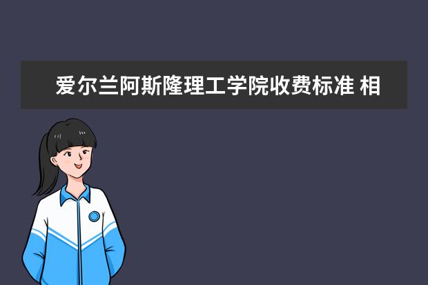 爱尔兰阿斯隆理工学院收费标准 相关费用有哪些