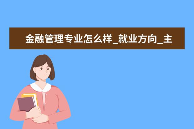 金融管理专业怎么样_就业方向_主要课程