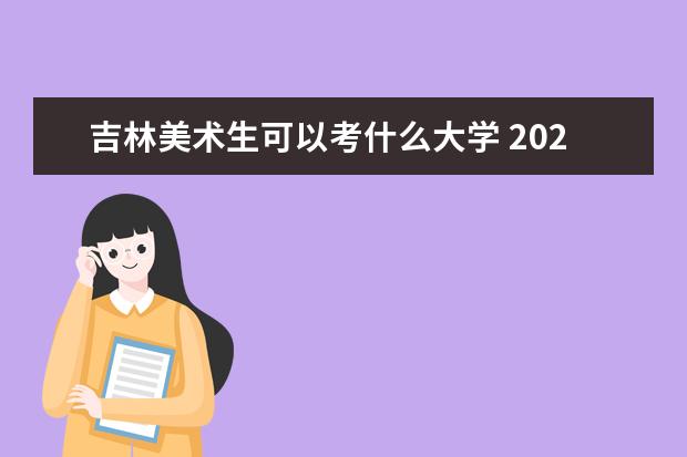 吉林美术生可以考什么大学 2022全国美术院校排名