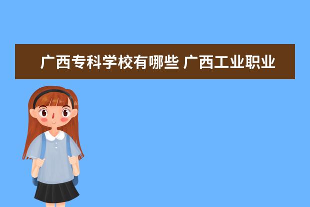 广西专科学校有哪些 广西理工职业技术学院怎么样