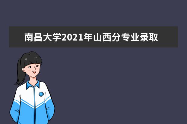 南昌大学2021年山西分专业录取分数线