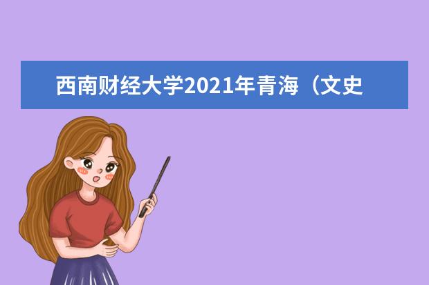 西南财经大学2021年青海（文史）各批录取分数线