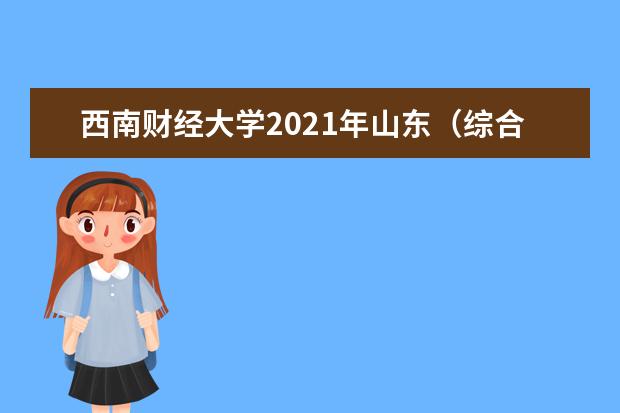 西南财经大学2021年山东（综合改革）各批录取分数线