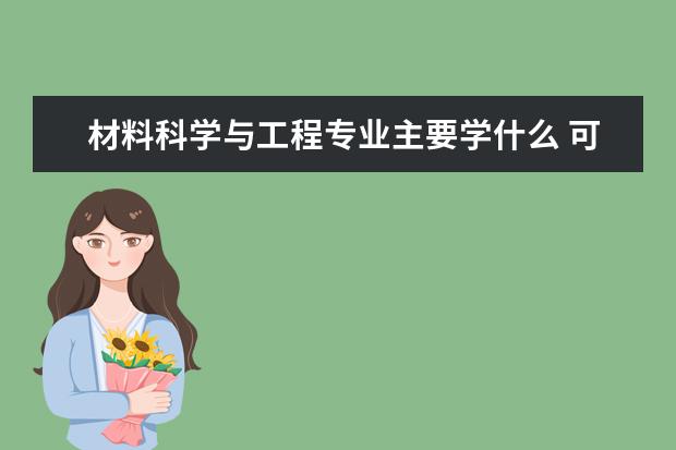 材料科学与工程专业主要学什么 可以从事什么工作