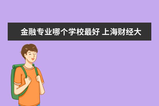 金融专业哪个学校最好 对外经济贸易大学金融专业怎么样