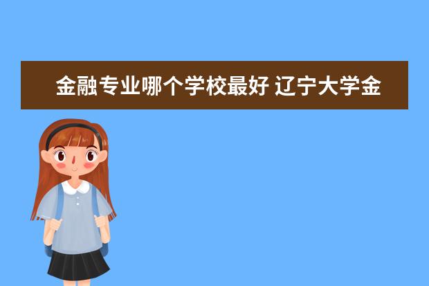 金融专业哪个学校最好 江西财经大学金融专业怎么样