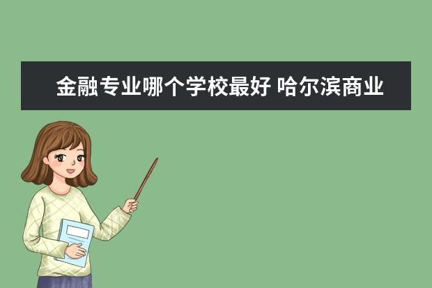 金融专业哪个学校最好 天津商业大学金融专业怎么样