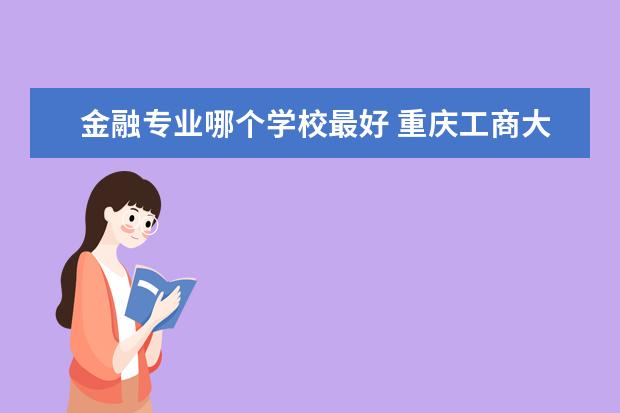 金融专业哪个学校最好 广西财经学院金融专业怎么样