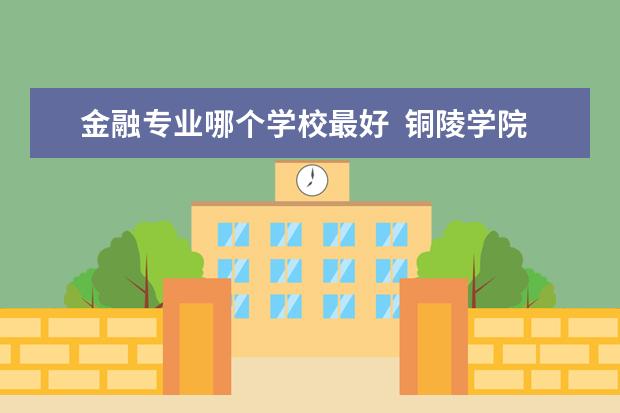 金融专业哪个学校最好  北方民族大学金融专业怎么样