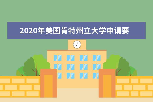 2020年美国肯特州立大学申请要求