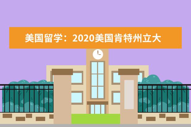 美国留学：2020美国肯特州立大学申请条件解读