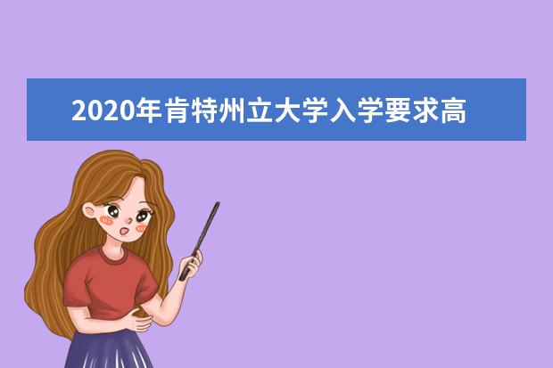 2020年肯特州立大学入学要求高不高