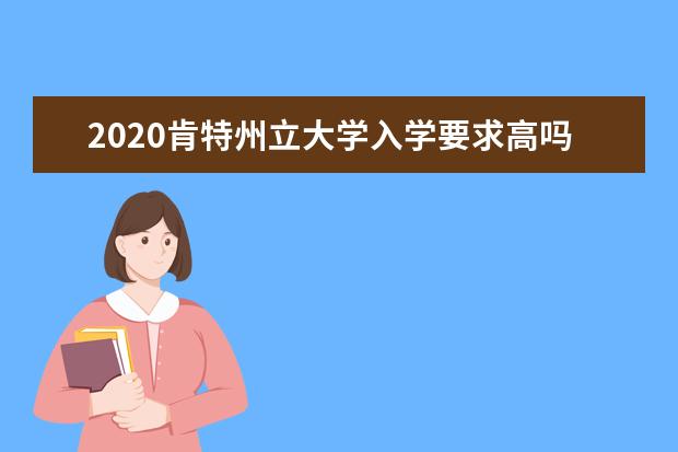 2020肯特州立大学入学要求高吗