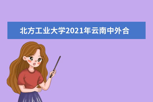 北方工业大学2021年云南中外合作办学录取情况