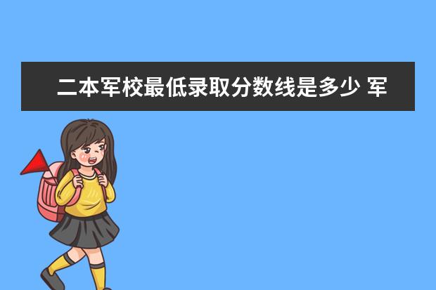 二本军校最低录取分数线是多少 军械工程学院录取分数线