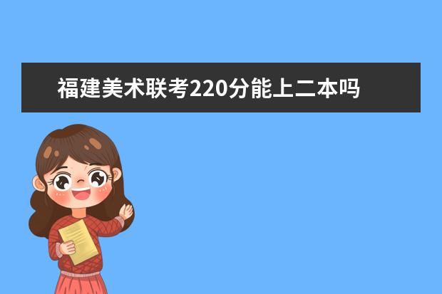 江西美术联考220分能上二本吗 2022江西美术联考分数线