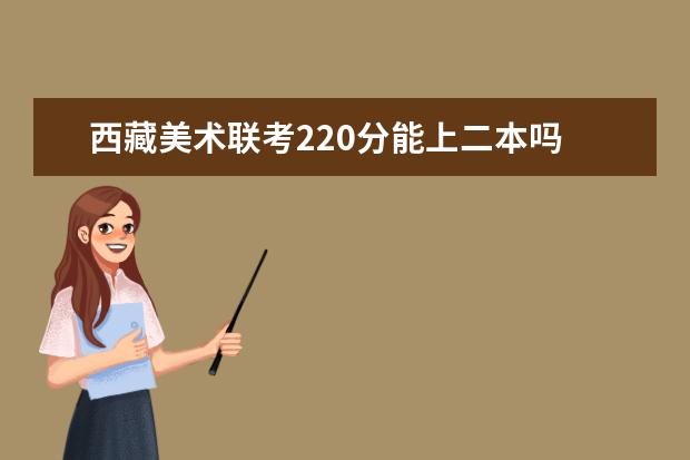 广西美术联考220分能上二本吗 2022广西美术联考分数线