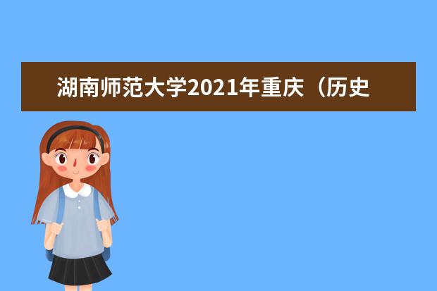 湖南师范大学2021年重庆（历史类）分专业录取分数线