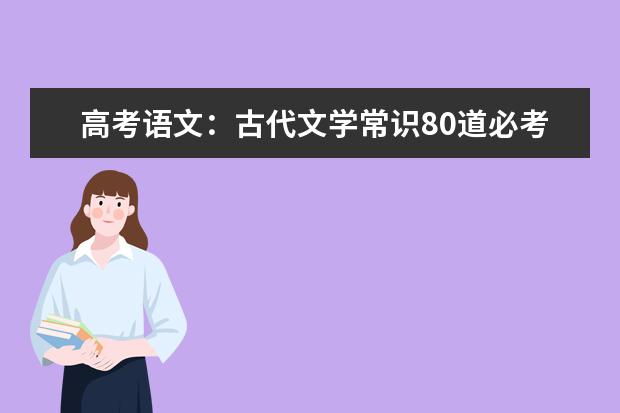 高考语文备考：古代文学常识80道必考题训练及解析（二）