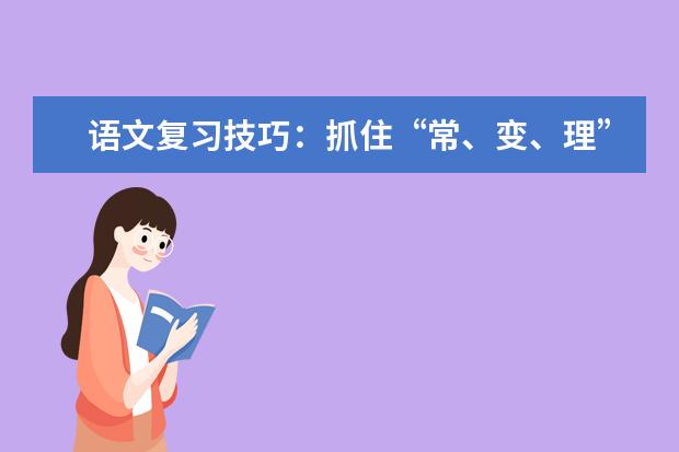 高考语文备考技巧：抓住“常、变、理”三要素