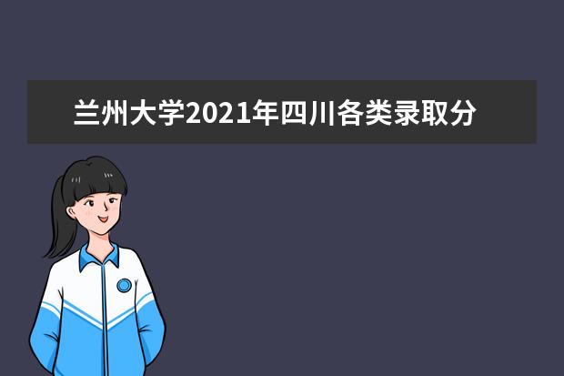 兰州大学2021年四川各类录取分数线