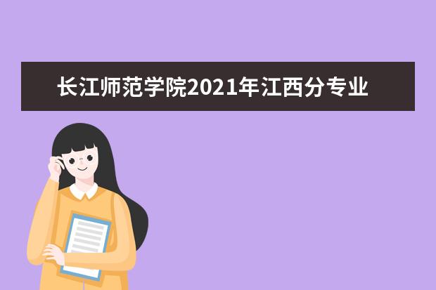 长江师范学院2021年江西分专业录取分数线