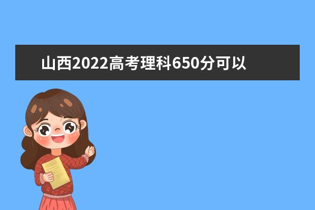 山西2022高考理科650分可以上什么大学