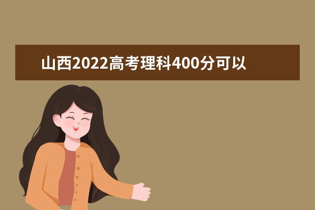 山西2022高考理科400分可以上什么大学