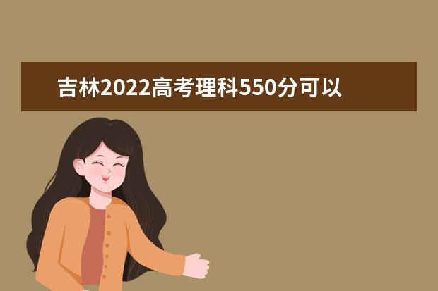 吉林2022高考理科550分可以上什么大学