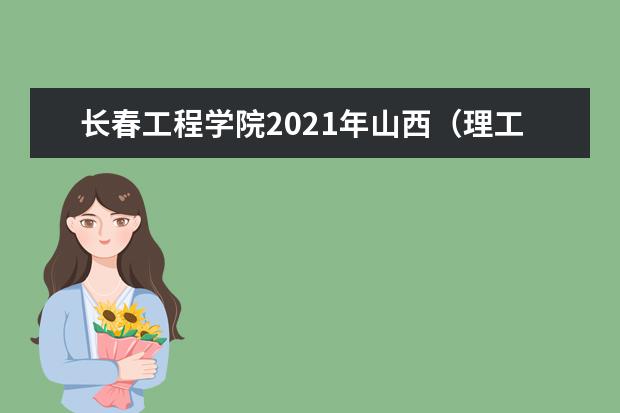 长春工程学院2021年山西（理工）边防军人子女预科分专业录取分数线