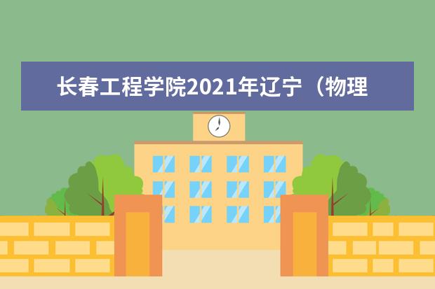 长春工程学院2021年辽宁（物理类）合作办学分专业录取分数线