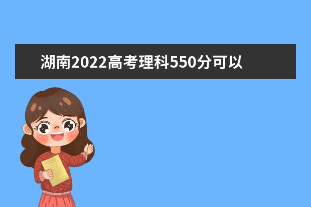 湖南2022高考理科550分可以上什么大学