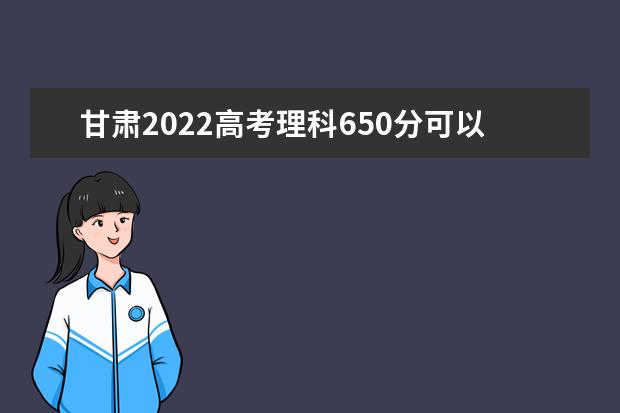 甘肃2022高考理科650分可以上什么大学