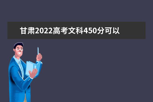 甘肃2022高考文科450分可以上什么大学