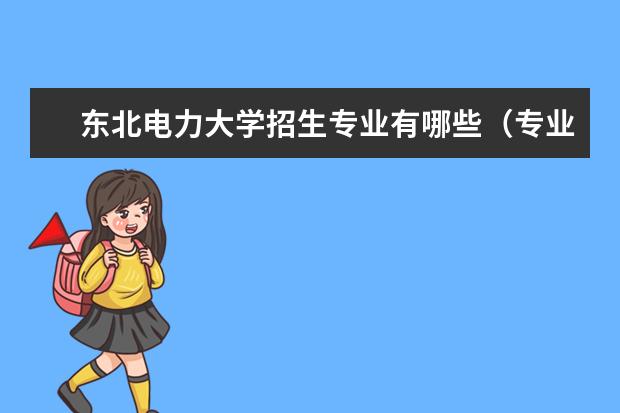 东北电力大学招生专业有哪些（专业目录大全）