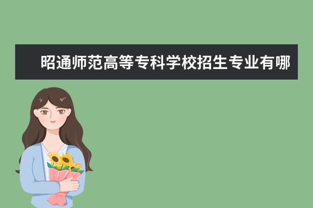 昭通师范高等专科学校招生专业有哪些（专业目录大全）