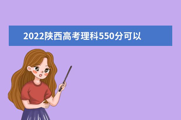 2022陕西高考理科550分可以考什么学校