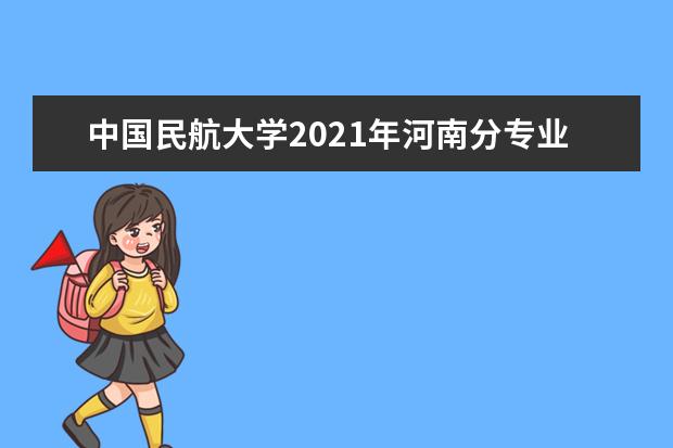 中国民航大学2021年河南分专业录取分数线