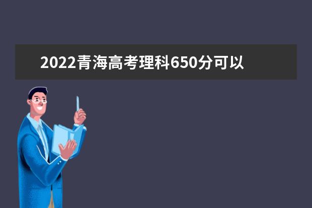 2022青海高考理科650分可以考什么学校