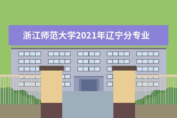 浙江师范大学2021年辽宁分专业录取分数线