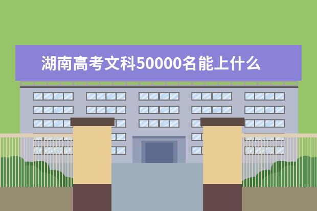 湖南高考文科50000名能上什么大学